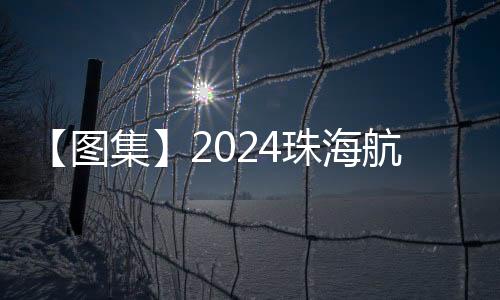 【图集】2024珠海航展首日