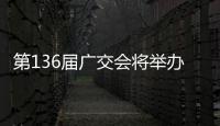 第136届广交会将举办750余场贸易促进活动