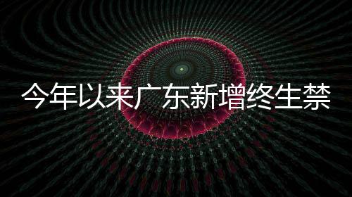 今年以来广东新增终生禁驾人员524人，十大事故隐患路段公布