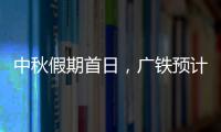 中秋假期首日，广铁预计发送旅客245.1万人次